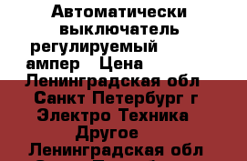 Автоматически выключатель регулируемый 300-500 ампер › Цена ­ 15 000 - Ленинградская обл., Санкт-Петербург г. Электро-Техника » Другое   . Ленинградская обл.,Санкт-Петербург г.